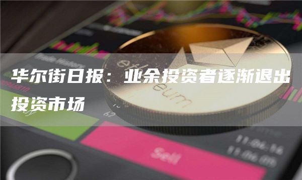 华尔街日报：业余投资者逐渐退出投资市场-第1张图片-芝麻交易所下载