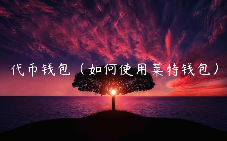 代币钱包（如何使用莱特钱包）-第1张图片-芝麻交易所下载