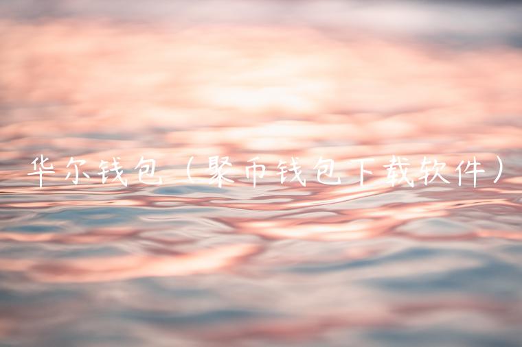华尔钱包（聚币钱包下载软件）-第1张图片-芝麻交易所下载