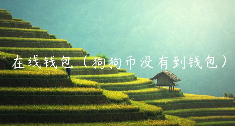 在线钱包（狗狗币没有到钱包）-第1张图片-芝麻交易所下载
