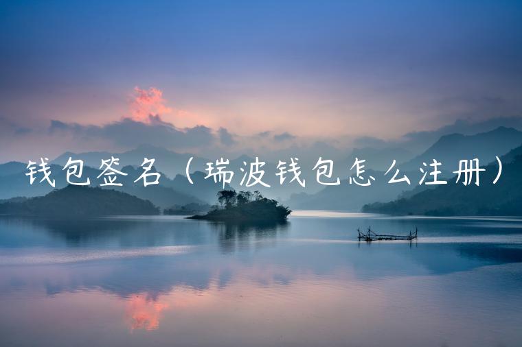 钱包签名（瑞波钱包怎么注册）-第1张图片-芝麻交易所下载