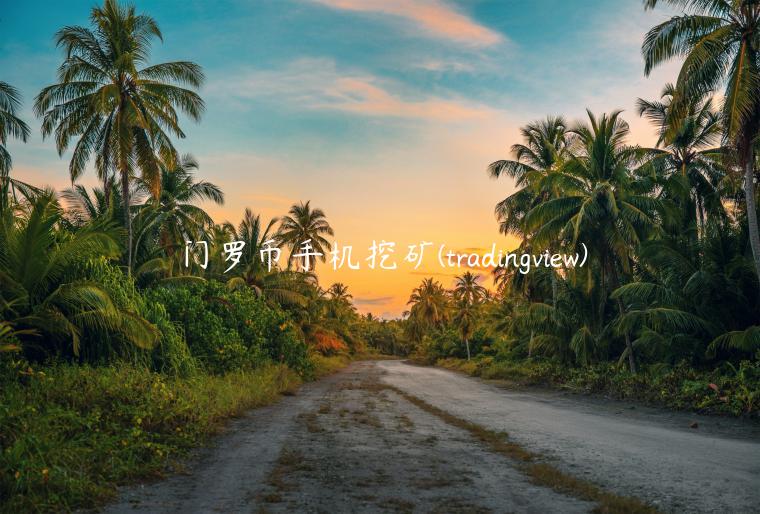 门罗币手机挖矿 - tradingviw-第1张图片-芝麻交易所下载