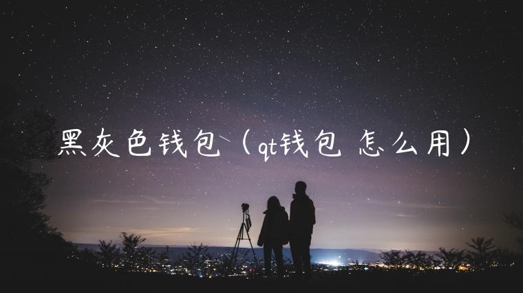 黑灰色钱包（qt钱包 怎么用）-第1张图片-芝麻交易所下载