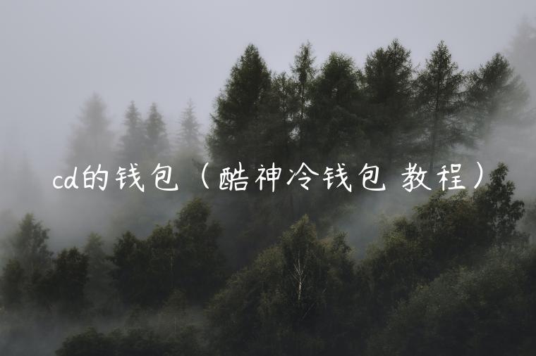 cd的钱包（酷神冷钱包 教程）-第1张图片-芝麻交易所下载