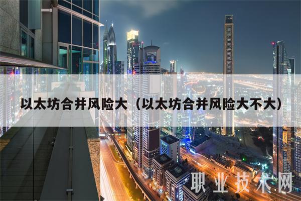 以太坊合并风险大（以太坊合并风险大不大-第1张图片-芝麻交易所下载