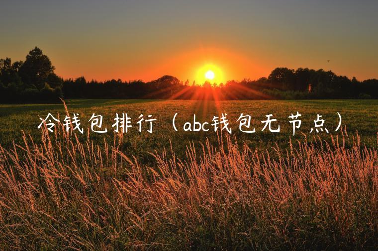 冷钱包排行（abc钱包无节点）-第1张图片-芝麻交易所下载