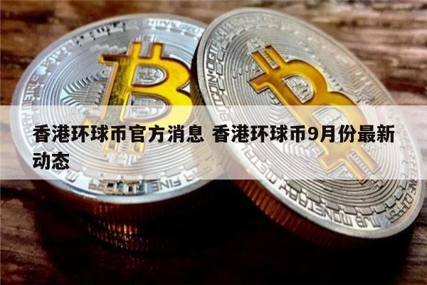 环球币什么时候上市 香港环球币最新动态-第1张图片-芝麻交易所下载