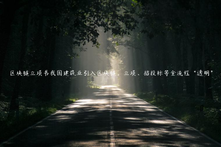 区块链立项书我国建筑业引入区块链，立项、招投标等全流程“透明”-第1张图片-芝麻交易所下载