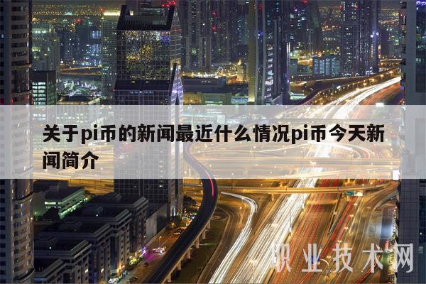 关于pi币的新闻最近什么情况pi币今天新闻简介-第1张图片-芝麻交易所下载