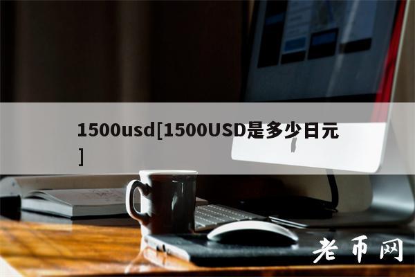 1500usd[1500USD是多少日元]-第1张图片-芝麻交易所下载