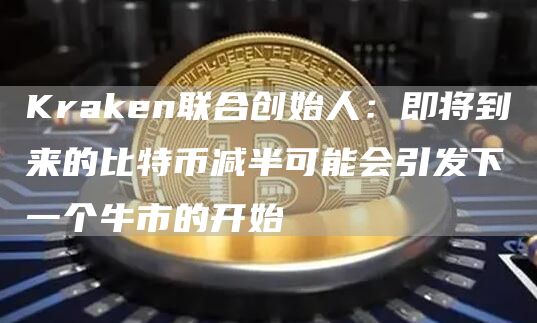 Kraken联合创始人：即将到来的比特币减半可能会引发下一个牛市的开始-第1张图片-芝麻交易所下载