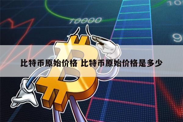 比特币原始价格是多少 比特币现在多少钱一个-第1张图片-芝麻交易所下载