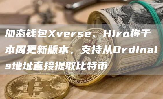 加密钱包vrs、Hiro将于本周更新版本，支持从Ordinals地址直接提取比特币-第1张图片-芝麻交易所下载