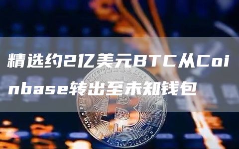 精选约2亿美元BTC从Coinbas转出至未知钱包-第1张图片-芝麻交易所下载