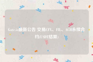 Gate.io最新公告 交易CFX、FIL、ACH永续合约(USDT结算)