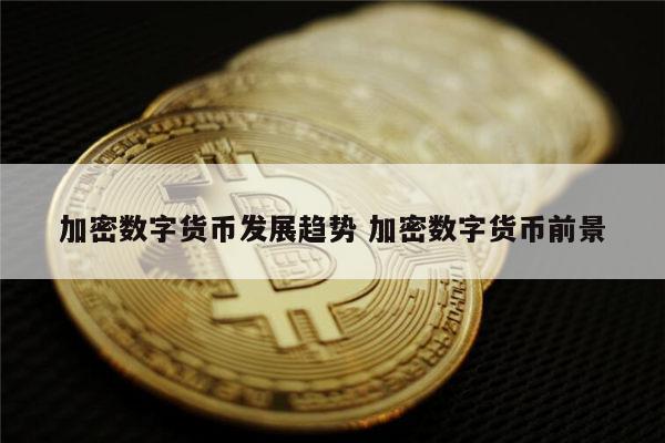 加密数字货币未来发展趋势 加密数字货币前景分析-第1张图片-芝麻交易所下载