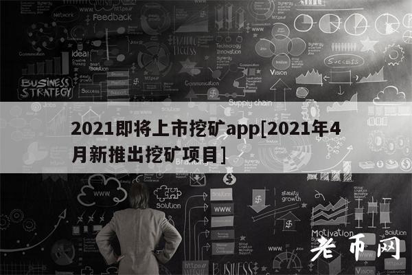 2021即将上市挖矿app[2021年4月新推出挖矿项目]-第1张图片-芝麻交易所下载