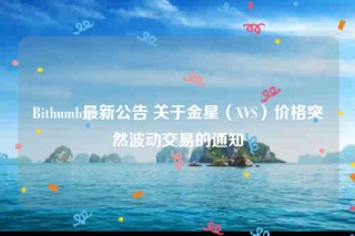 Bithumb最新公告 关于金星（XVS）价格突然波动交易的通知
