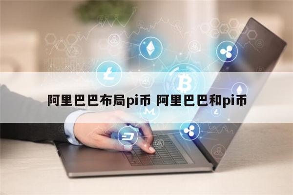 哪些地方支持pi币支付 马云正式布局pi币真的还是假的-第1张图片-芝麻交易所下载