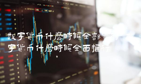 数字货币什么时候全部实行-第1张图片-芝麻交易所下载