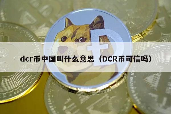 dcr币中国叫什么意思（DCR币可信吗-第1张图片-芝麻交易所下载