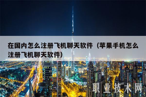 在国内怎么注册飞机聊天软件（苹果手机怎么注册飞机聊天软件-第1张图片-芝麻交易所下载
