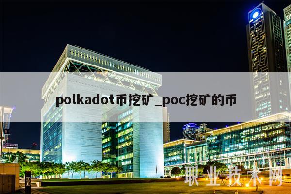 polkadot币挖矿_poc挖矿的币-第1张图片-芝麻交易所下载