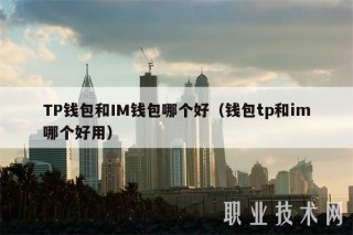 TP钱包和IM钱包哪个好（钱包tp和im哪个好用）