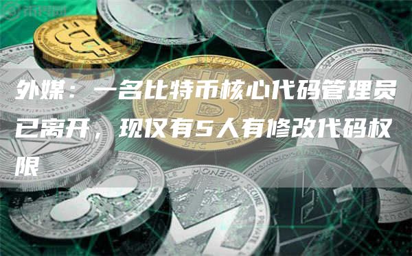 外媒：一名比特币核心代码管理员已离开，现仅有5人有修改代码权限-第1张图片-芝麻交易所下载