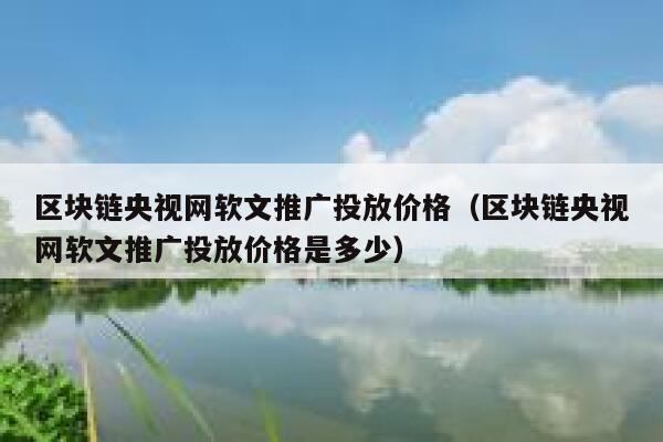 区块链央视网软文推广投放价格（区块链央视网软文推广投放价格是多少）-第1张图片-芝麻交易所下载