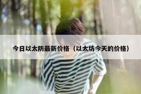 今日以太防最新价格（以太坊今天的价格）-第1张图片-芝麻交易所下载