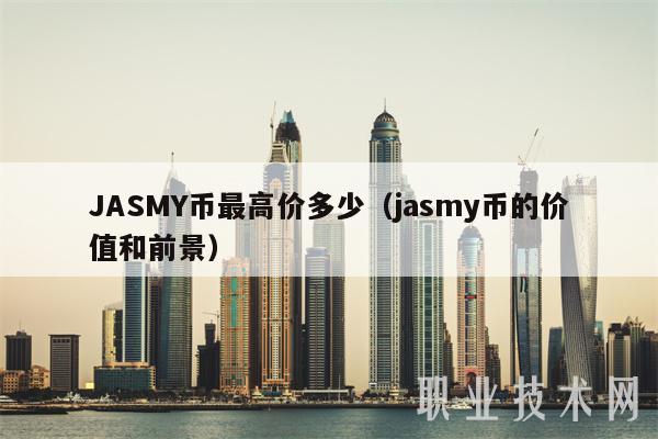 JASMY币最高价多少（jasmy币的价值和前景）-第1张图片-芝麻交易所下载