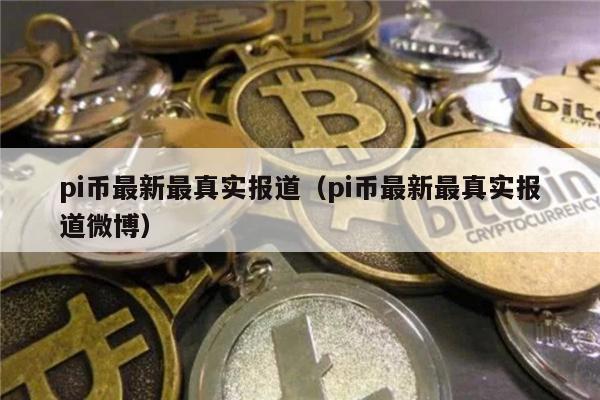 pi币最新最真实报道（pi币最新最真实报道微博）-第1张图片-芝麻交易所下载