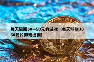 每天能赚30—50元的游戏（每天能赚3050元的游戏提到）