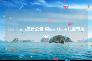 Gate Charity最新公告 购Gate Charity儿童专属NFT