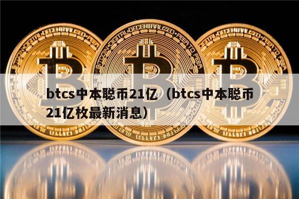 btcs中本聪币21亿（btcs中本聪币21亿枚最新消息）-第1张图片-芝麻交易所下载