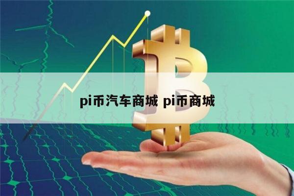 pi币汽车商城是真的吗 现在pi币能买车买房吗-第1张图片-芝麻交易所下载