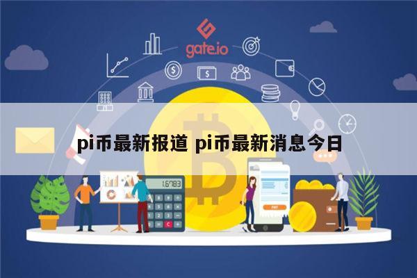 pi币最新报道 pi币最新消息今日-第1张图片-芝麻交易所下载
