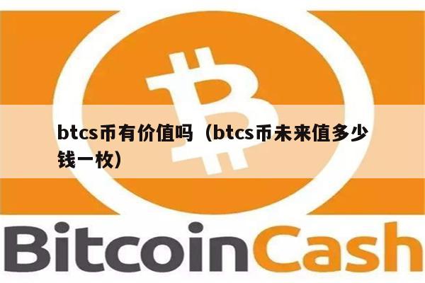 btcs币有价值吗（btcs币未来值多少钱一枚）-第1张图片-芝麻交易所下载