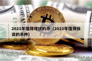 2021年值得埋伏的币（2021年值得投资的币种）