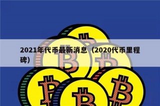 2021年代币最新消息（2020代币里程碑）