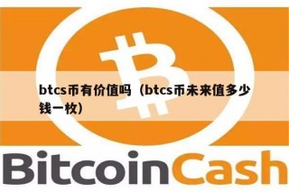 btcs币有价值吗（btcs币未来值多少钱一枚）