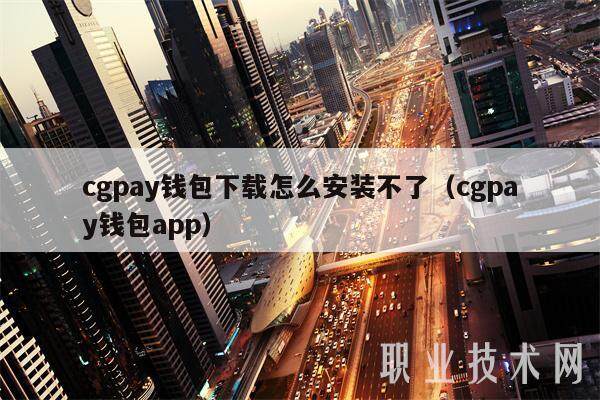 cgpay钱包下载怎么安装不了（cgpay钱包app）-第1张图片-芝麻交易所下载