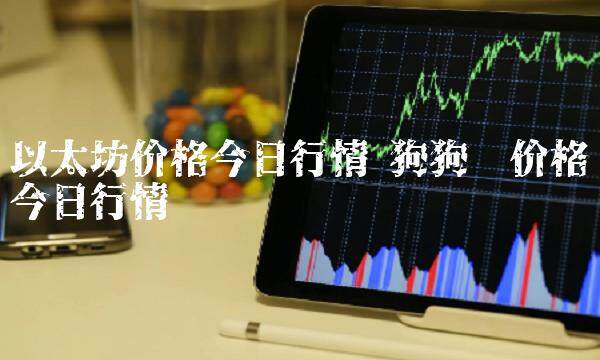 以太坊价格今日行情 狗狗币价格今日行情-第1张图片-芝麻交易所下载 以太坊价格今日行情 狗狗币价格今日行情-第1张图片-芝麻交易所下载