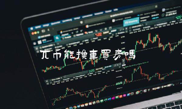 兀币能换车买房吗-第1张图片-芝麻交易所下载 兀币能换车买房吗-第1张图片-芝麻交易所下载