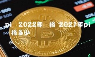 pi币2022年价格 2021年pi币价格多少