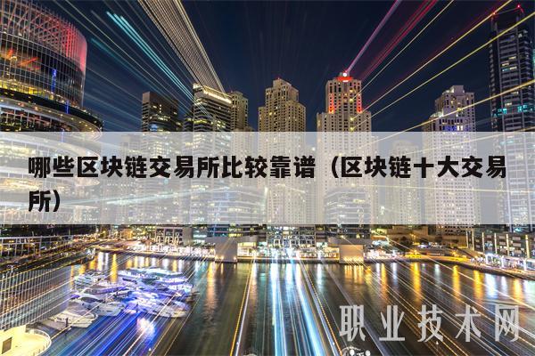 哪些区块链交易所比较靠谱（区块链十大交易所-第1张图片-芝麻交易所下载