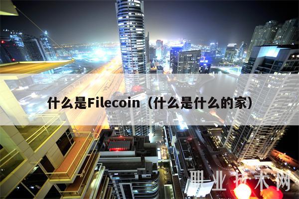 什么是Filcoin（什么是什么的家-第1张图片-芝麻交易所下载