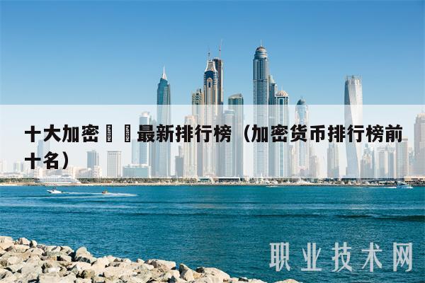 十大加密貨幣最新排行榜（加密货币排行榜前十名-第1张图片-芝麻交易所下载