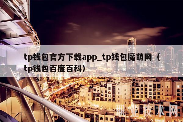tp钱包官方下载app_tp钱包魔萌网（tp钱包百度百科-第1张图片-芝麻交易所下载